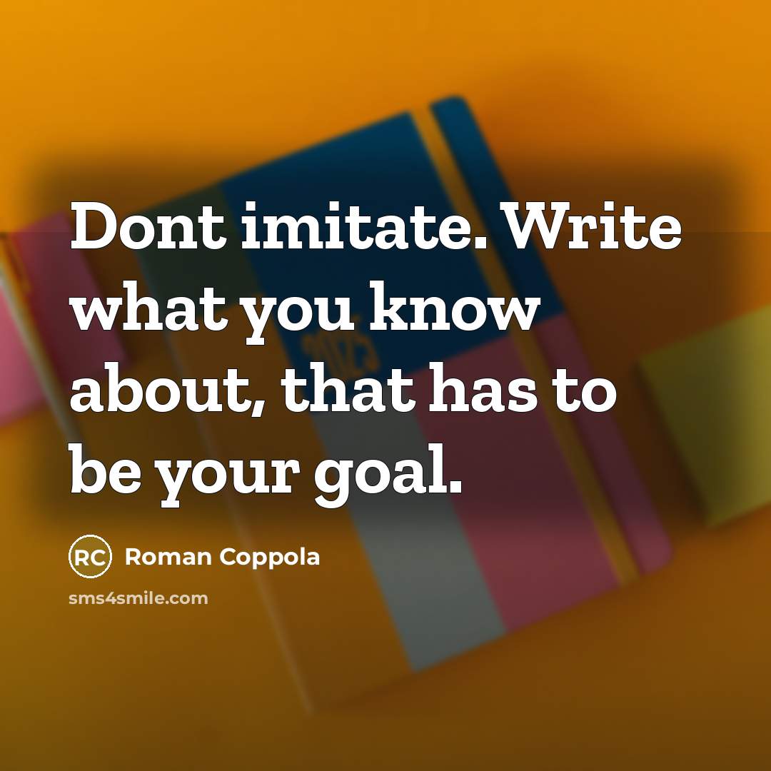 “Dont imitate. Write what you know about, that has to be your goal.” quote by Roman Coppola