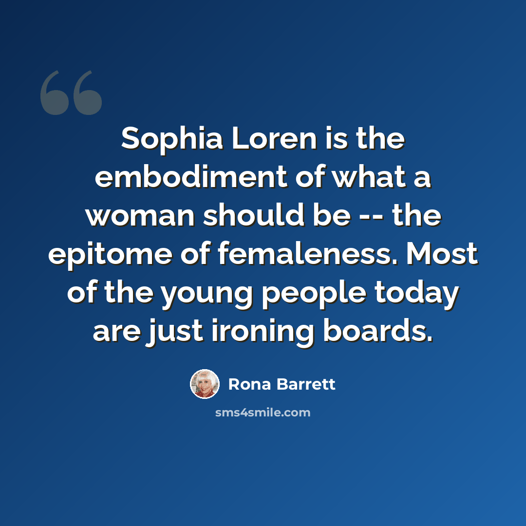 “Sophia Loren is the embodiment of what a woman should be -- the epitome of femaleness. Most of the young people today are just ironing boards.” quote by Rona Barrett