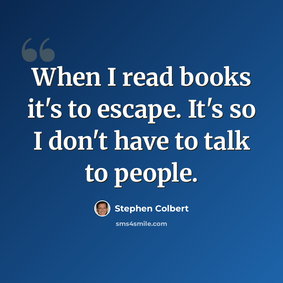 “When I read books it's to escape. It's so I don't have to talk to people.” quote by Stephen Colbert