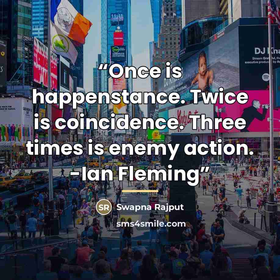 “Once is happenstance. Twice is coincidence. Three times is enemy action. -Ian Fleming” quote by Swapna Rajput