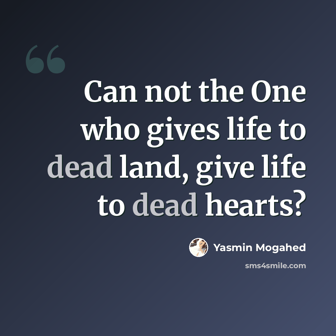 “Can not the One who gives life to dead land, give life to dead hearts?” quote by Yasmin Mogahed