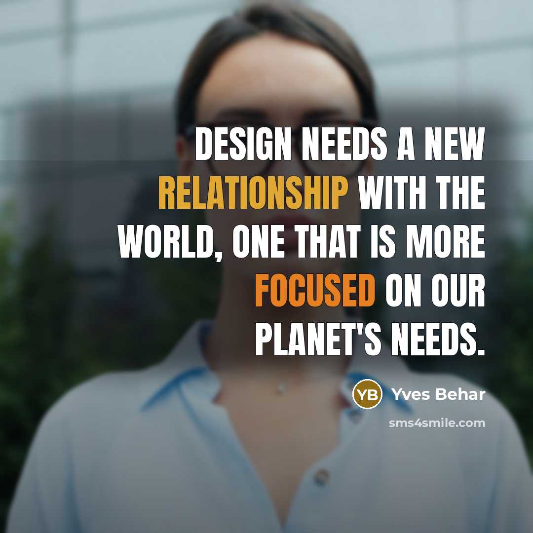 “Design needs a new relationship with the world, one that is more focused on our planet's needs.” quote by Yves Behar