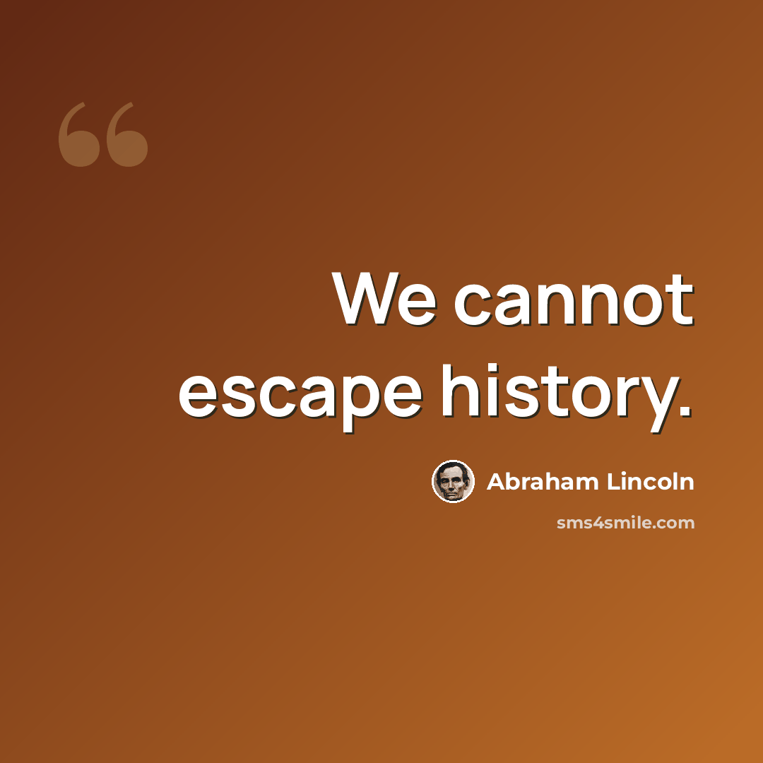 “We cannot escape history.” quote by Abraham Lincoln