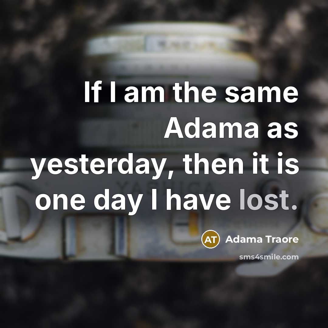“If I am the same Adama as yesterday, then it is one day I have lost.” quote by Adama Traore