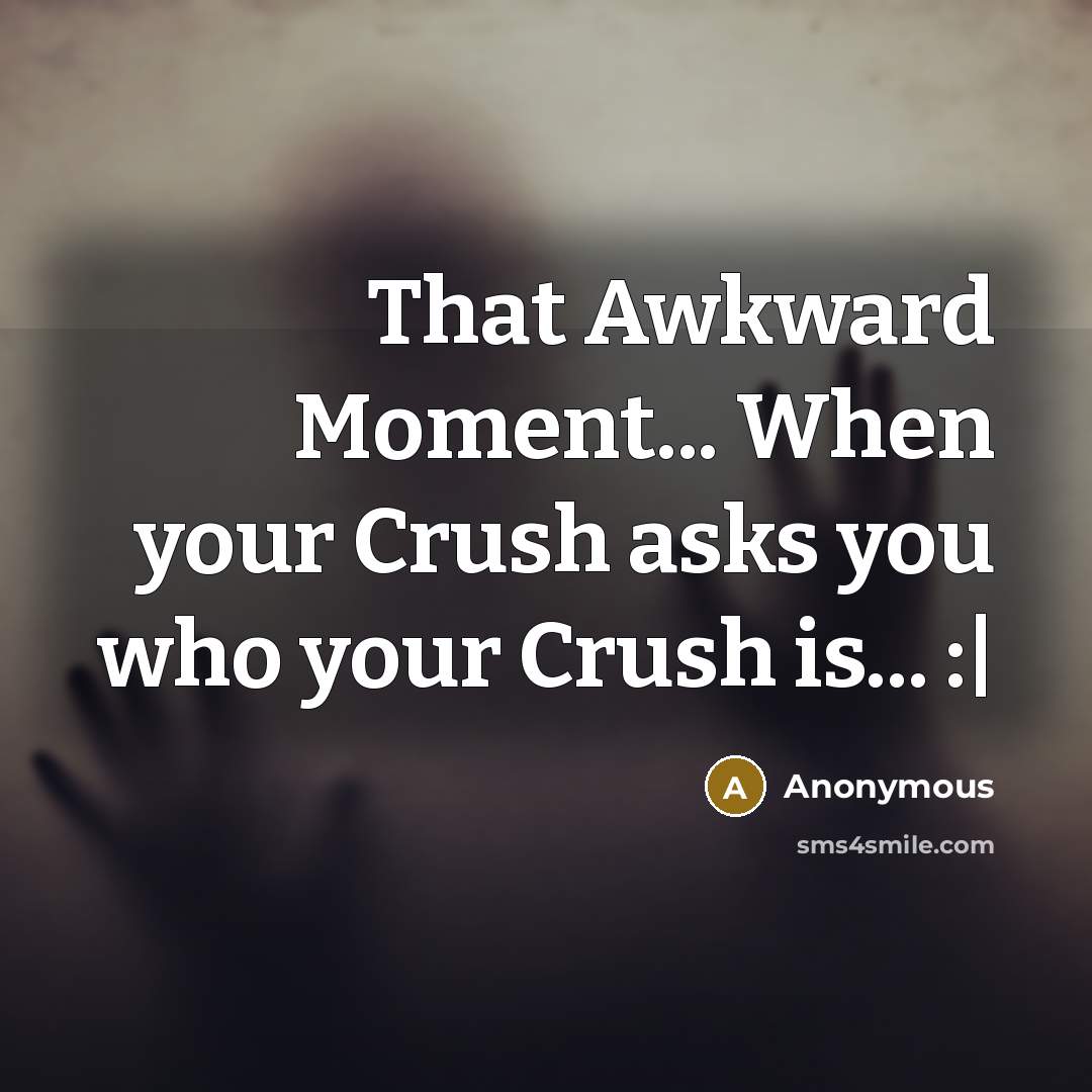 “That Awkward Moment... When your Crush asks you who your Crush is... :|” quote by Anonymous