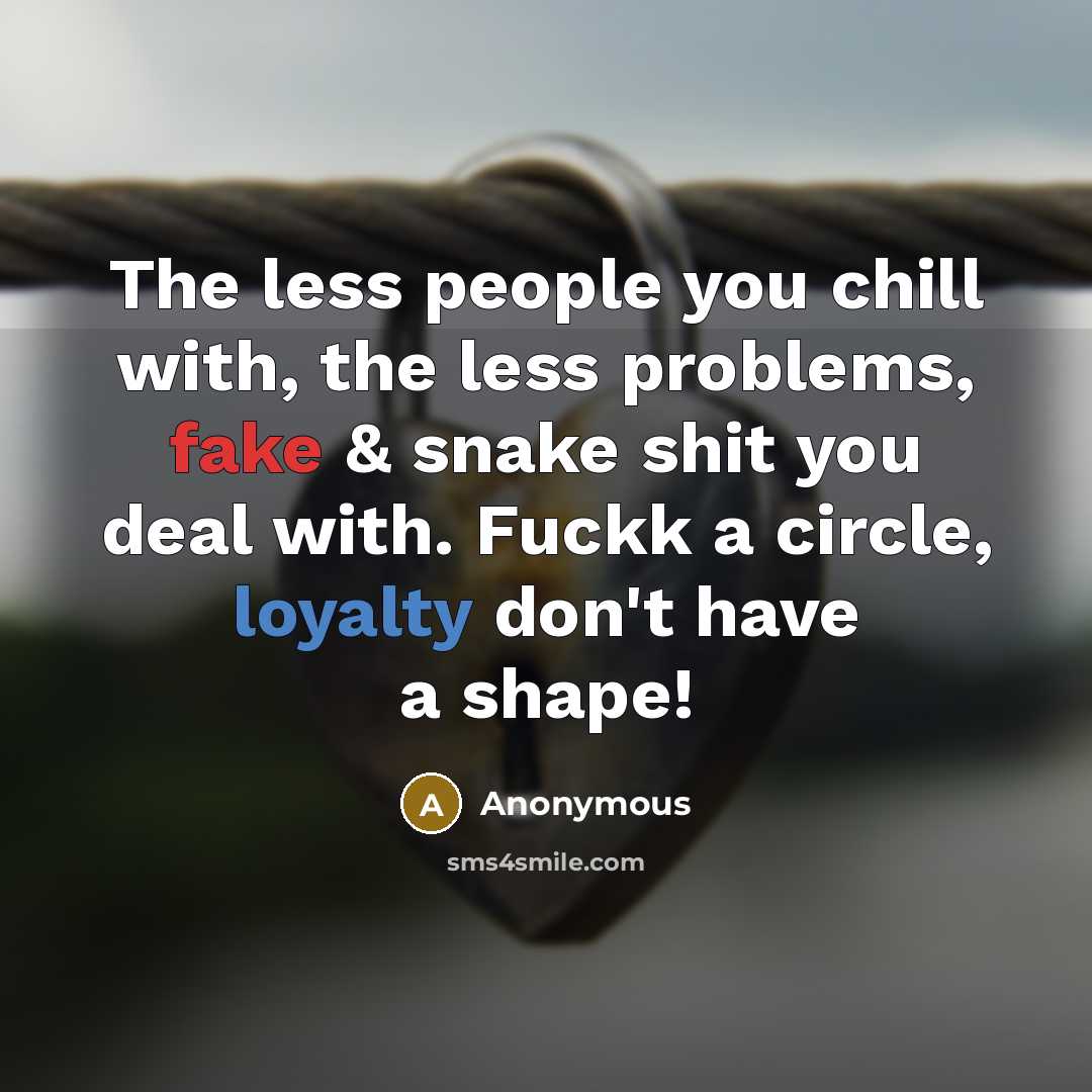 “The less people you chill with, the less problems, fake & snake shit you deal with. Fuckk a circle, loyalty don't have a shape!” quote by Anonymous