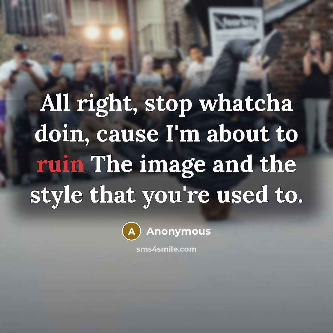 “All right, stop whatcha doin, cause I'm about to ruin The image and the style that you're used to.” quote by Anonymous