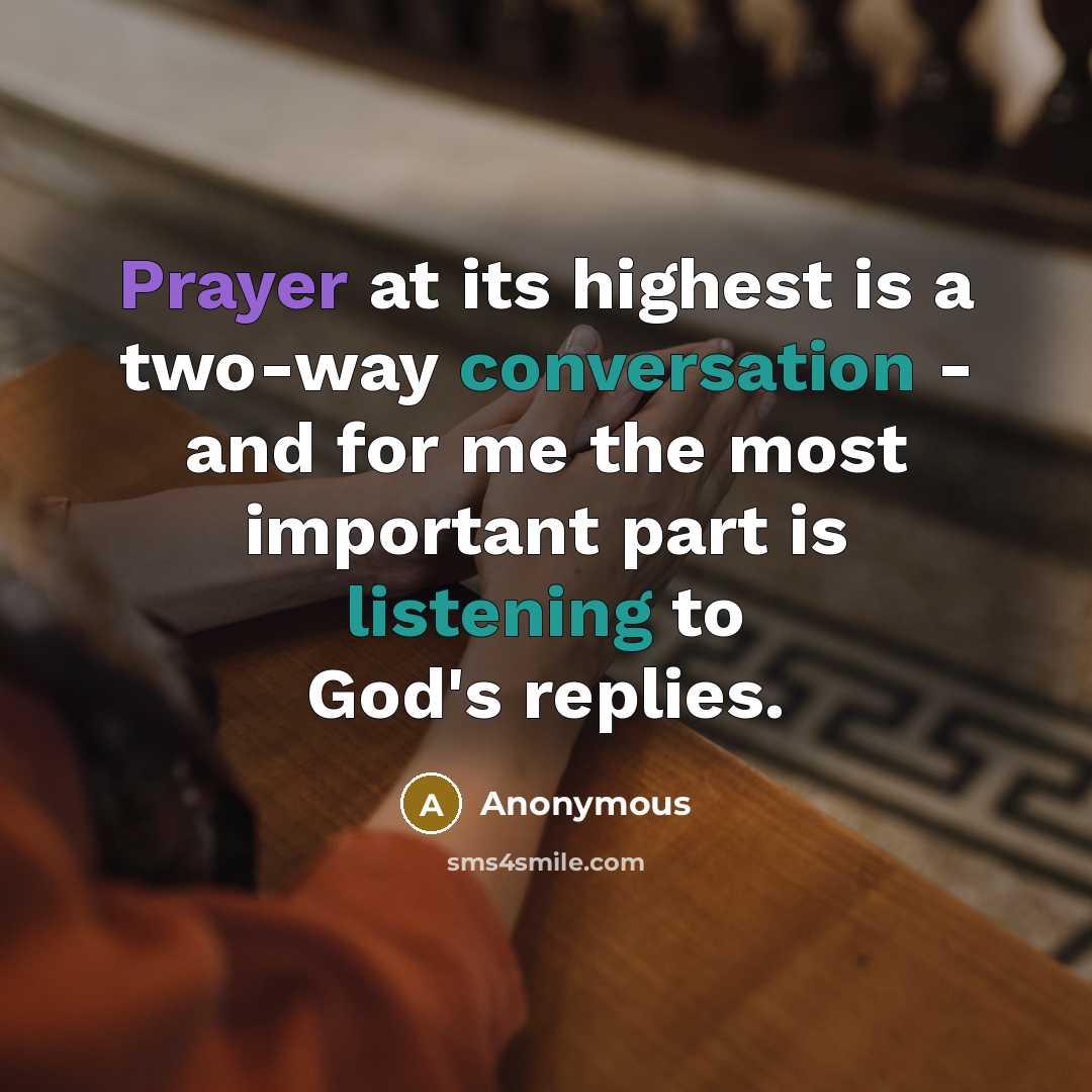 “Prayer at its highest is a two-way conversation - and for me the most important part is listening to God's replies.” quote by Anonymous