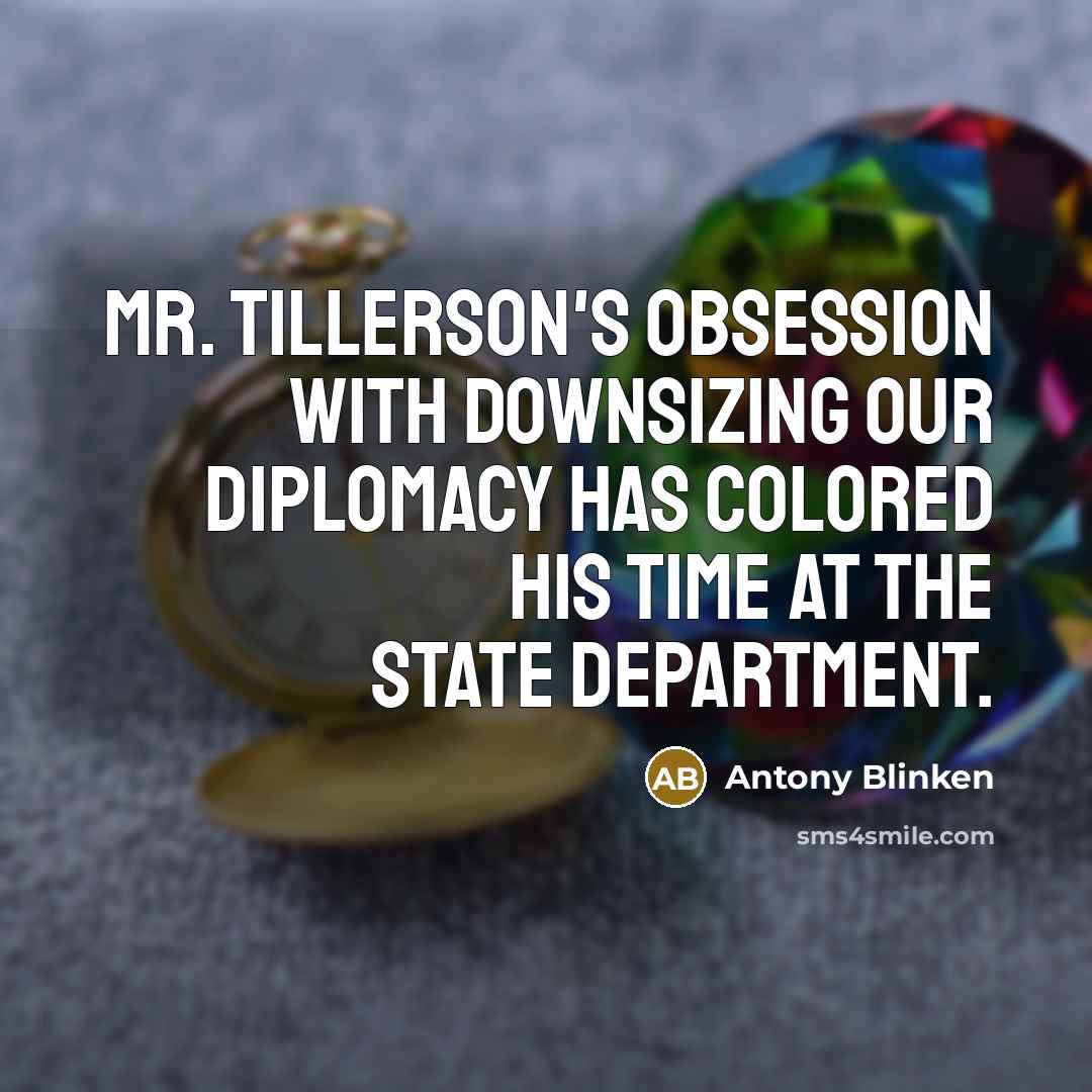 “Mr. Tillerson's obsession with downsizing our diplomacy has colored his time at the State Department.” quote by Antony Blinken