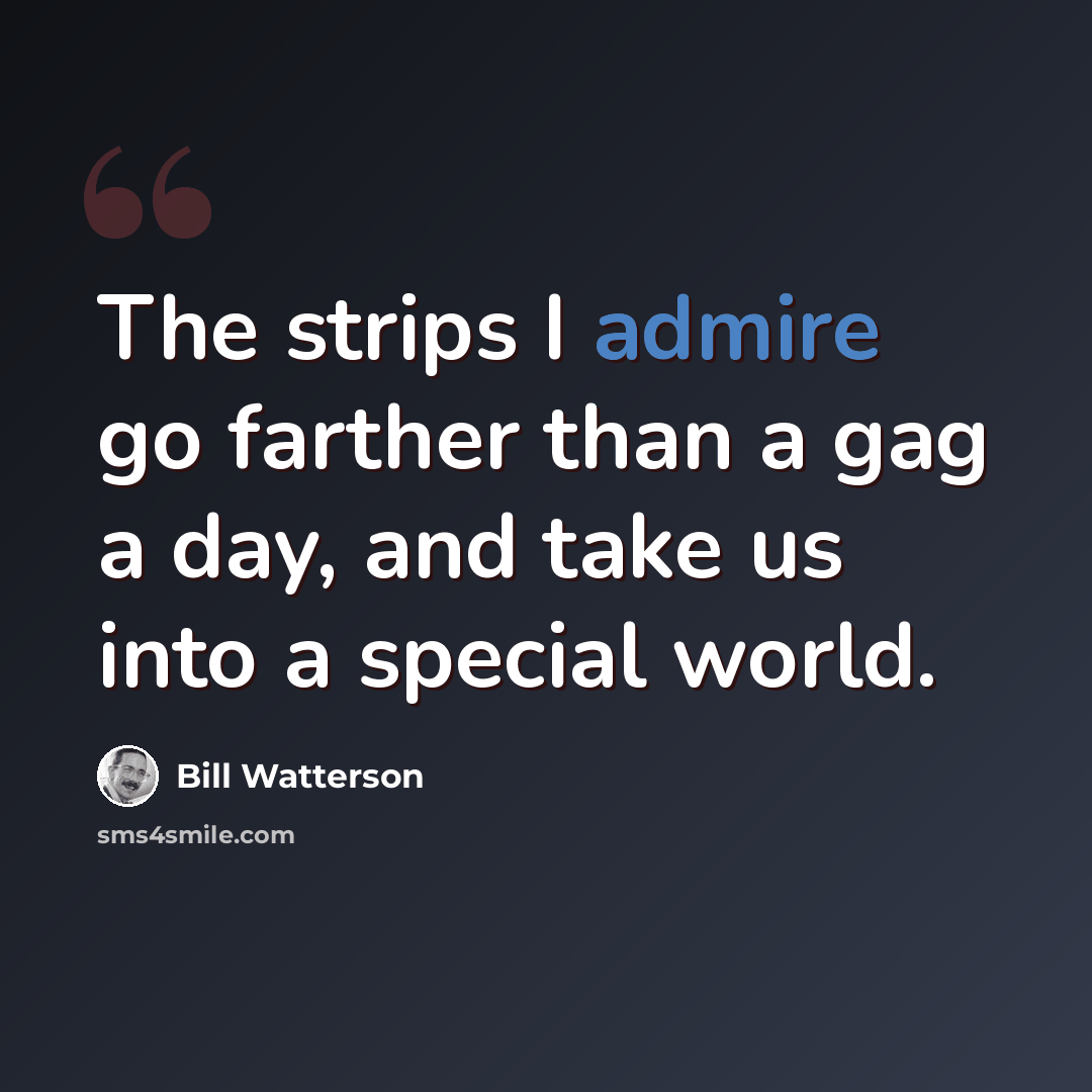 “The strips I admire go farther than a gag a day, and take us into a special world.” quote by Bill Watterson