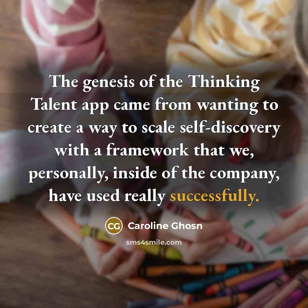 “The genesis of the Thinking Talent app came from wanting to create a way to scale self-discovery with a framework that we, personally, inside of the company, have used really successfully.” quote by Caroline Ghosn