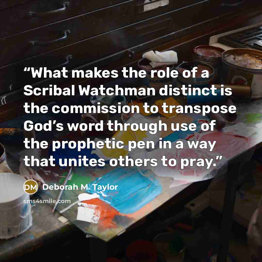 “What makes the role of a Scribal Watchman distinct is the commission to transpose God’s word through use of the prophetic pen in a way that unites others to pray.” quote by Deborah M. Taylor