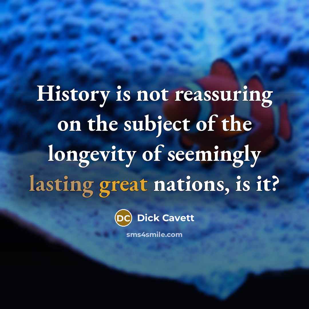 “History is not reassuring on the subject of the longevity of seemingly lasting great nations, is it?” quote by Dick Cavett