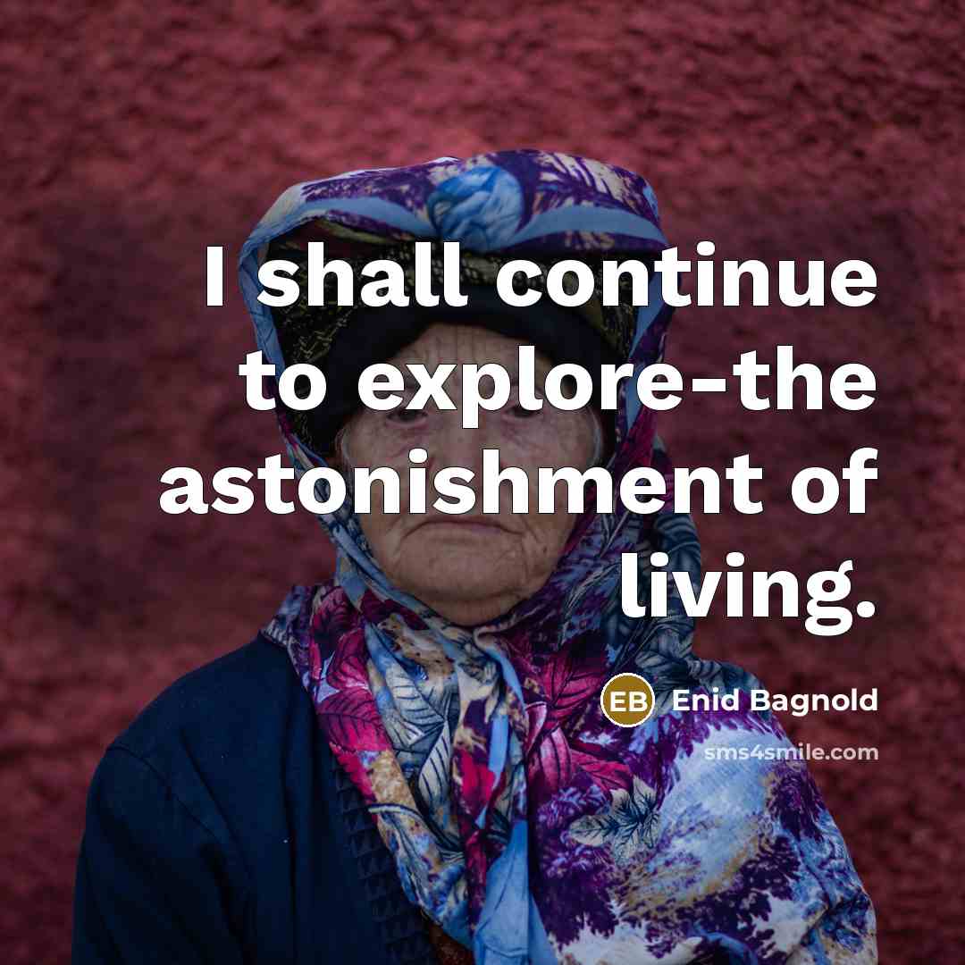“I shall continue to explore-the astonishment of living.” quote by Enid Bagnold