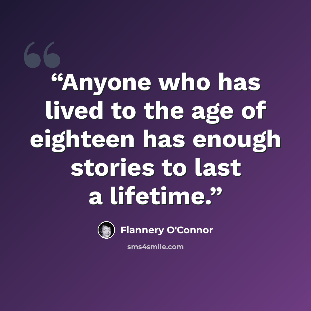 “Anyone who has lived to the age of eighteen has enough stories to last a lifetime.” quote by Flannery O'Connor