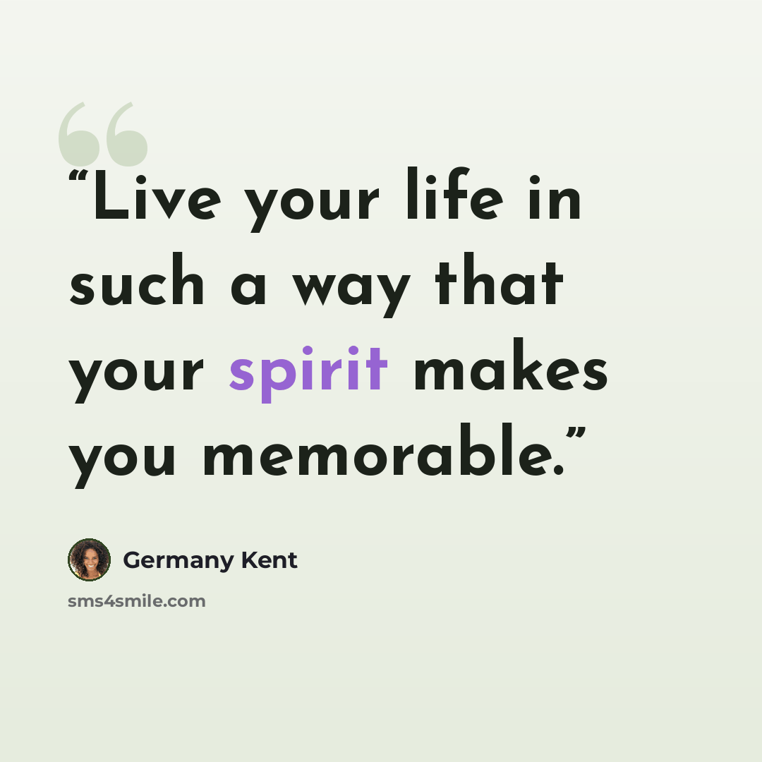 “Live your life in such a way that your spirit makes you memorable.” quote by Germany Kent