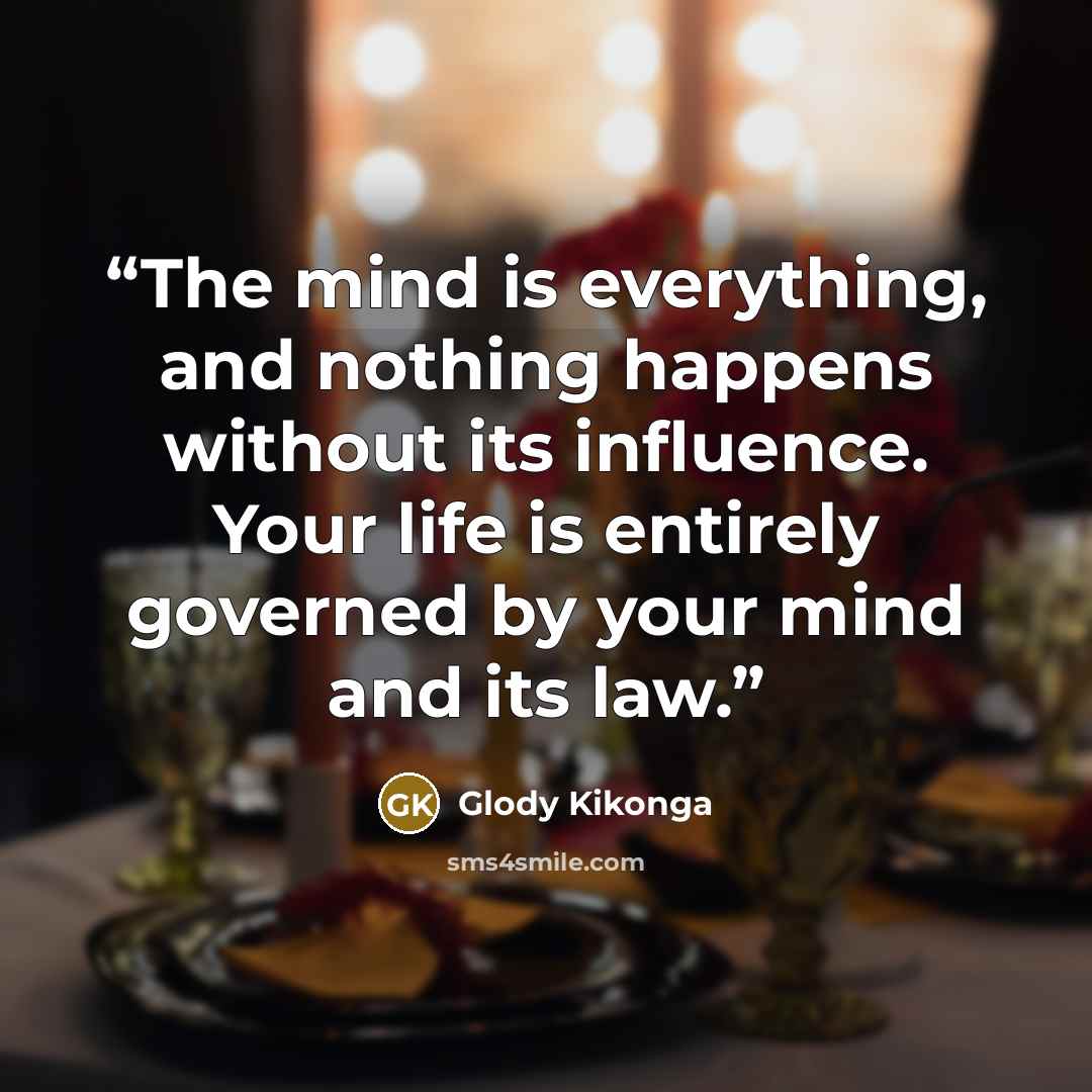 “The mind is everything, and nothing happens without its influence. Your life is entirely governed by your mind and its law.” quote by Glody Kikonga