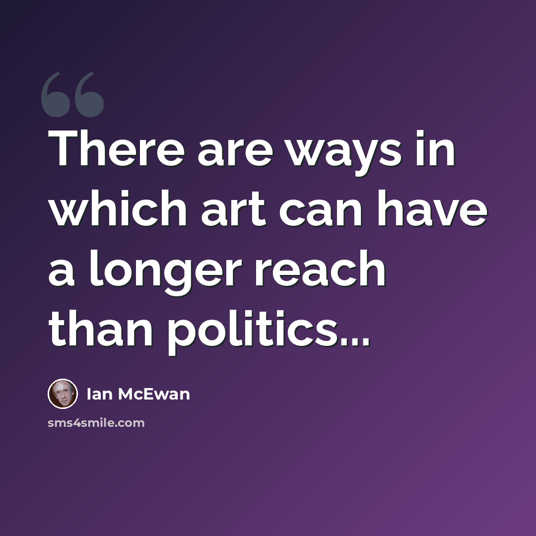 “There are ways in which art can have a longer reach than politics...” quote by Ian Mcewan