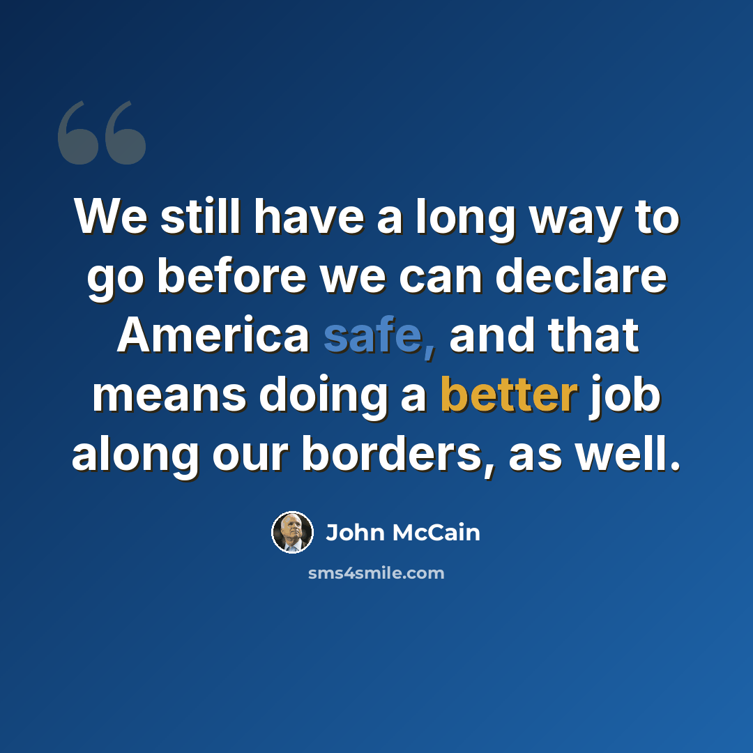 “We still have a long way to go before we can declare America safe, and that means doing a better job along our borders, as well.” quote by John McCain