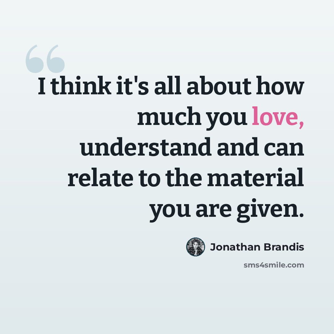 “I think it's all about how much you love, understand and can relate to the material you are given.” quote by Jonathan Brandis