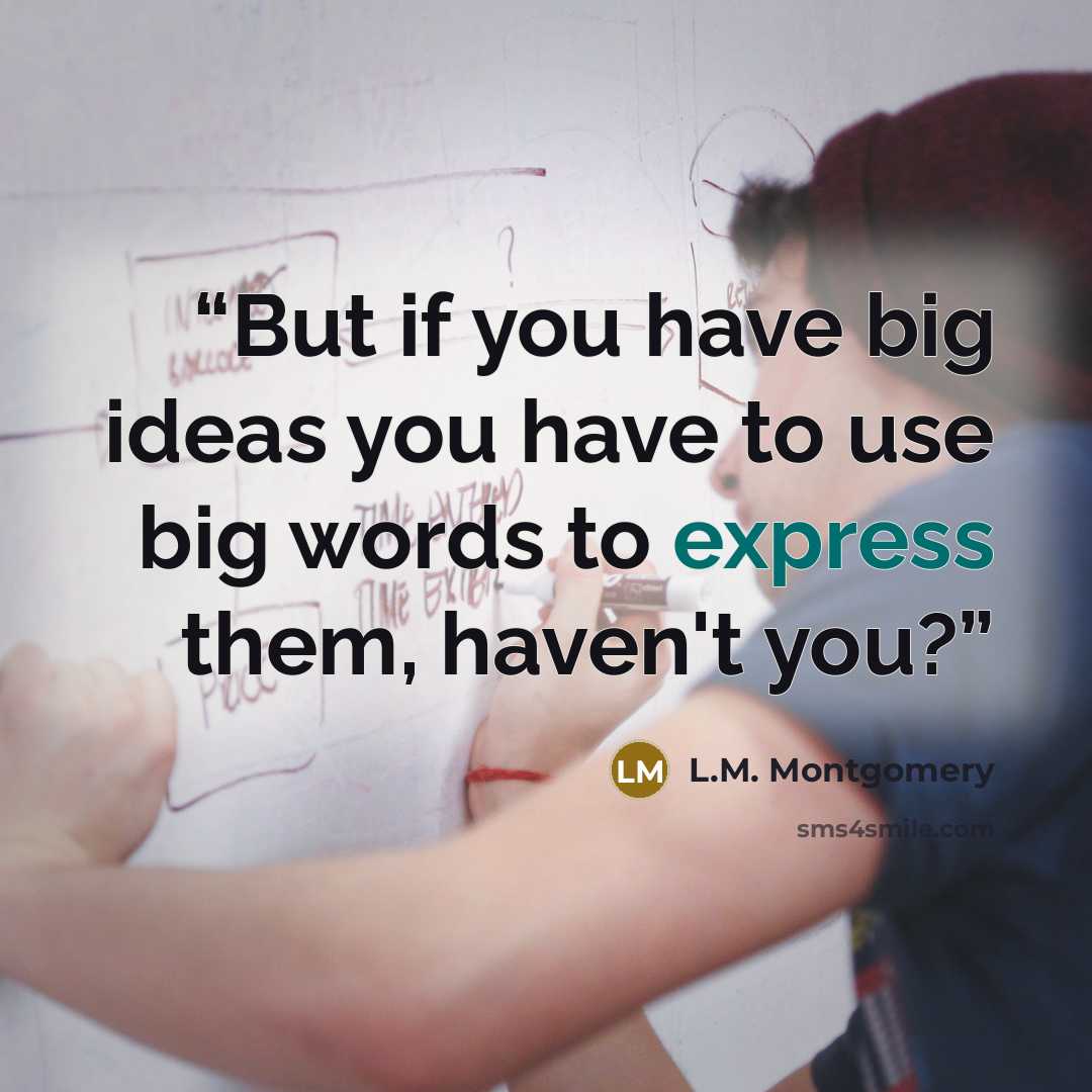 “But if you have big ideas you have to use big words to express them, haven't you?” quote by L.M. Montgomery