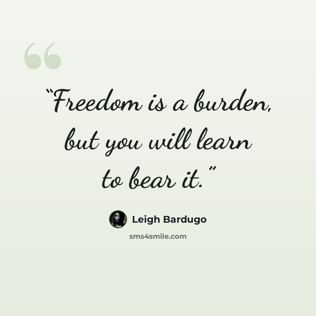“Freedom is a burden, but you will learn to bear it.” quote by Leigh Bardugo