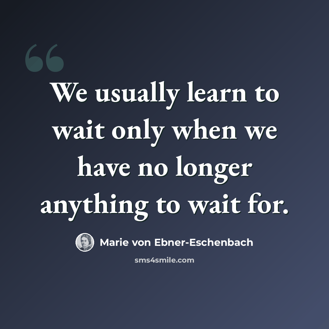 “We usually learn to wait only when we have no longer anything to wait for.” quote by Marie von Ebner-Eschenbach