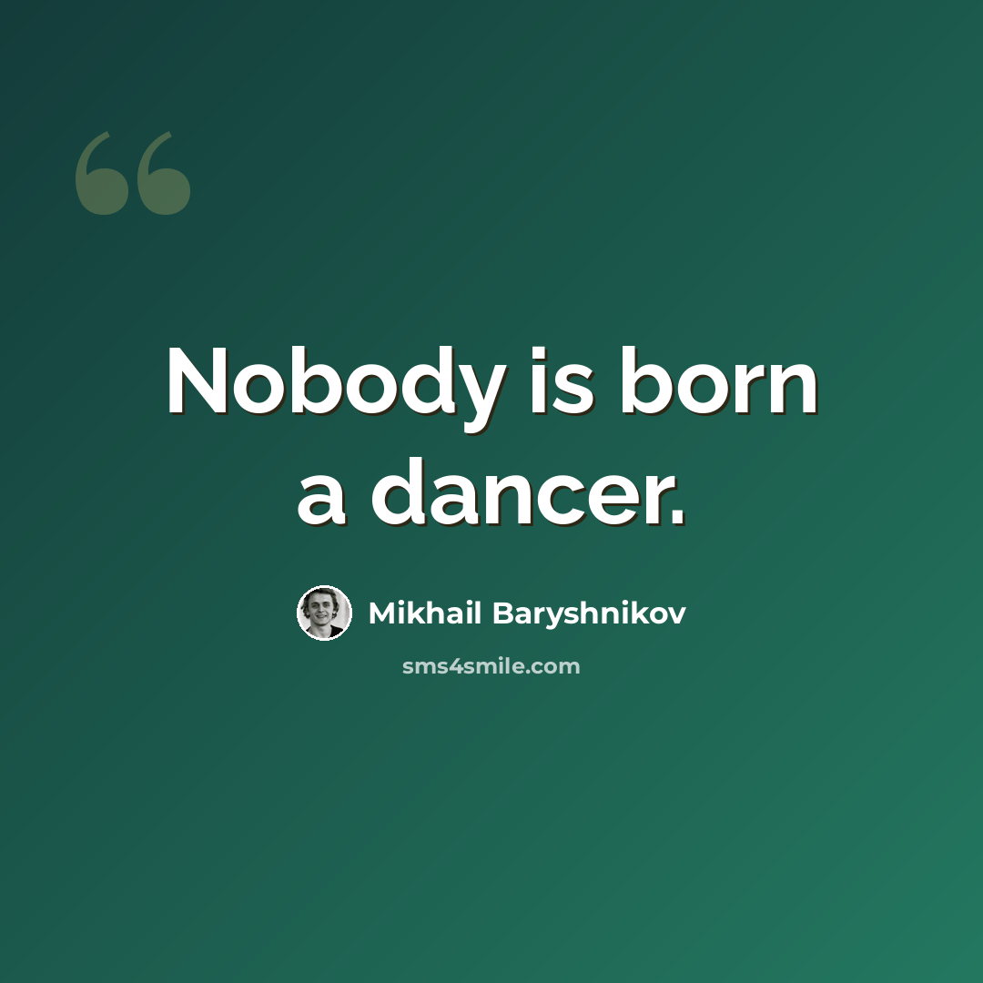 “Nobody is born a dancer.” quote by Mikhail Baryshnikov