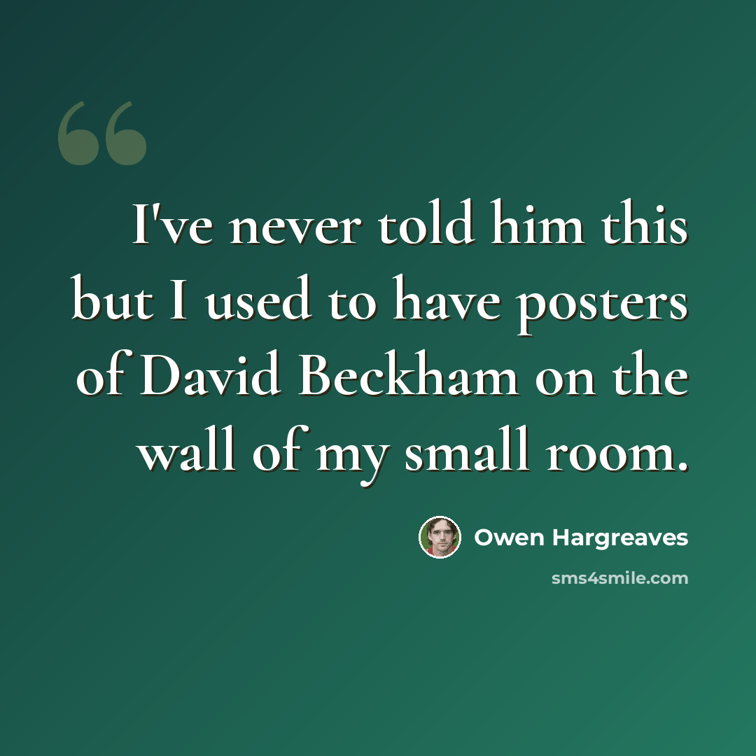 “I've never told him this but I used to have posters of David Beckham on the wall of my small room.” quote by Owen Hargreaves