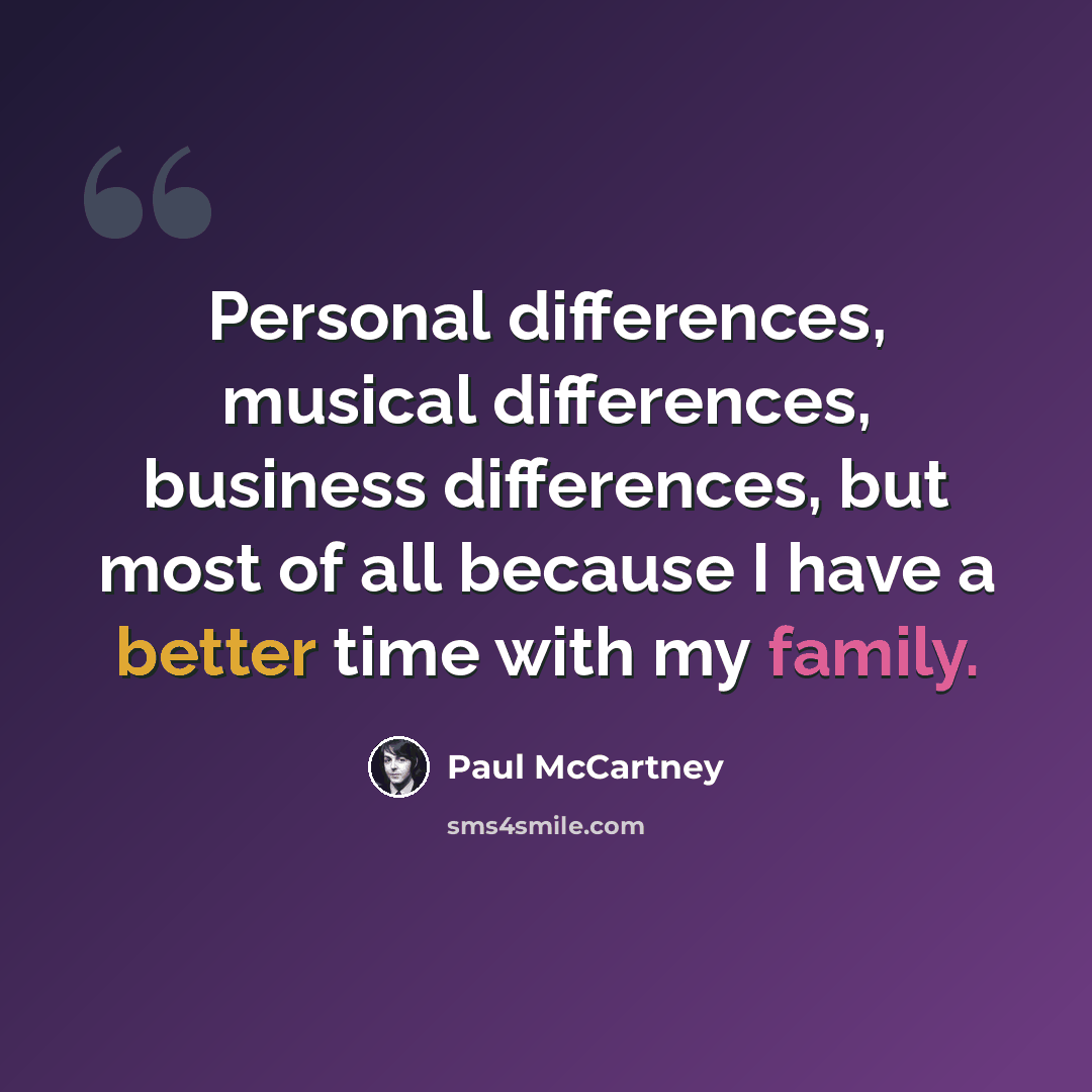 “Personal differences, musical differences, business differences, but most of all because I have a better time with my family.” quote by Paul McCartney