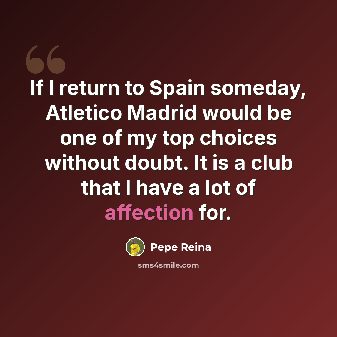 “If I return to Spain someday, Atletico Madrid would be one of my top choices without doubt. It is a club that I have a lot of affection for.” quote by Pepe Reina