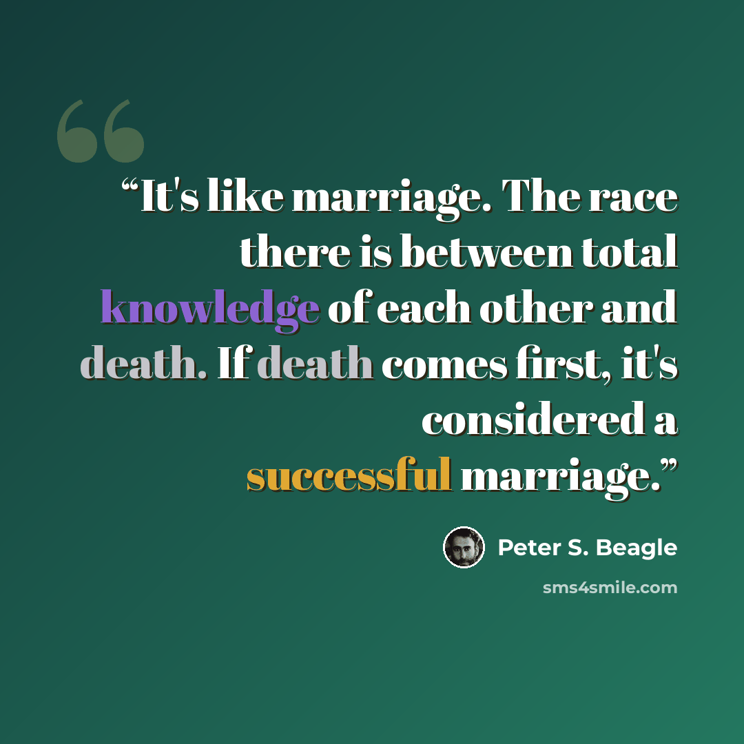 “It's like marriage. The race there is between total knowledge of each other and death. If death comes first, it's considered a successful marriage.” quote by Peter S. Beagle