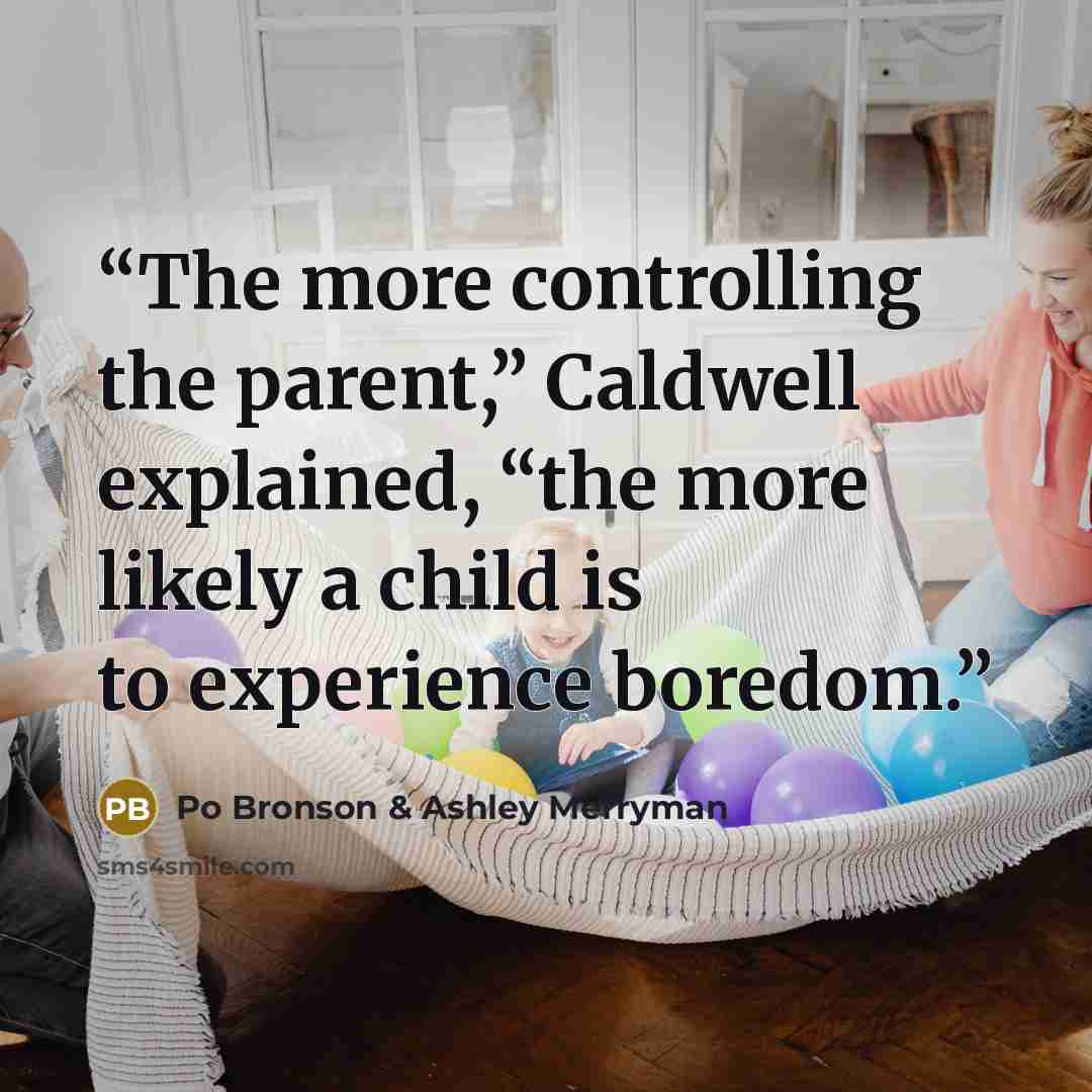 “The more controlling the parent,” Caldwell explained, “the more likely a child is to experience boredom.” quote by Po Bronson & Ashley Merryman