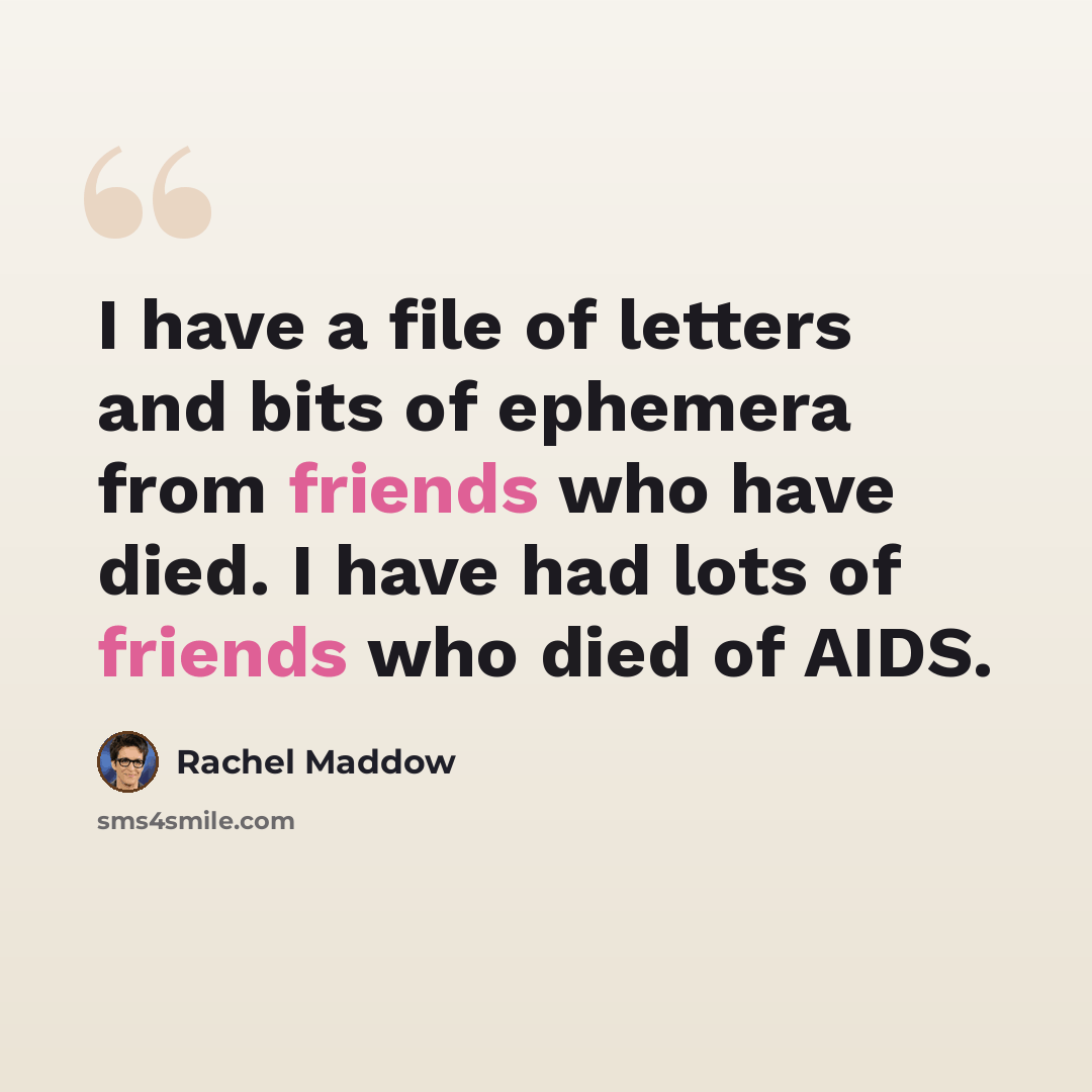“I have a file of letters and bits of ephemera from friends who have died. I have had lots of friends who died of AIDS.” quote by Rachel Maddow