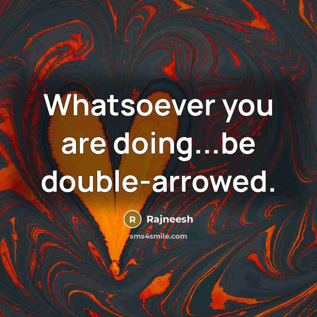 “Whatsoever you are doing...be double-arrowed.” quote by Rajneesh