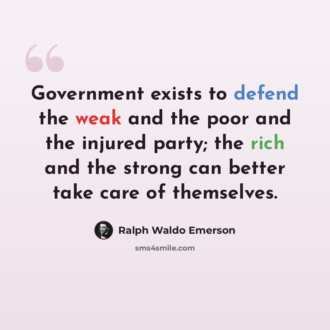 “Government exists to defend the weak and the poor and the injured party; the rich and the strong can better take care of themselves.” quote by Ralph Waldo Emerson
