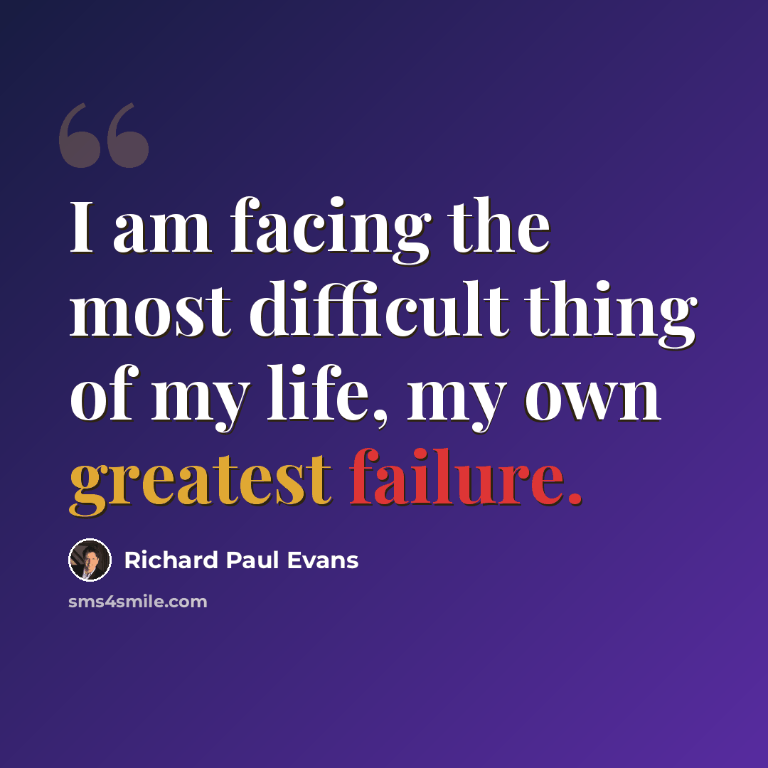 “I am facing the most difficult thing of my life, my own greatest failure.” quote by Richard Paul Evans