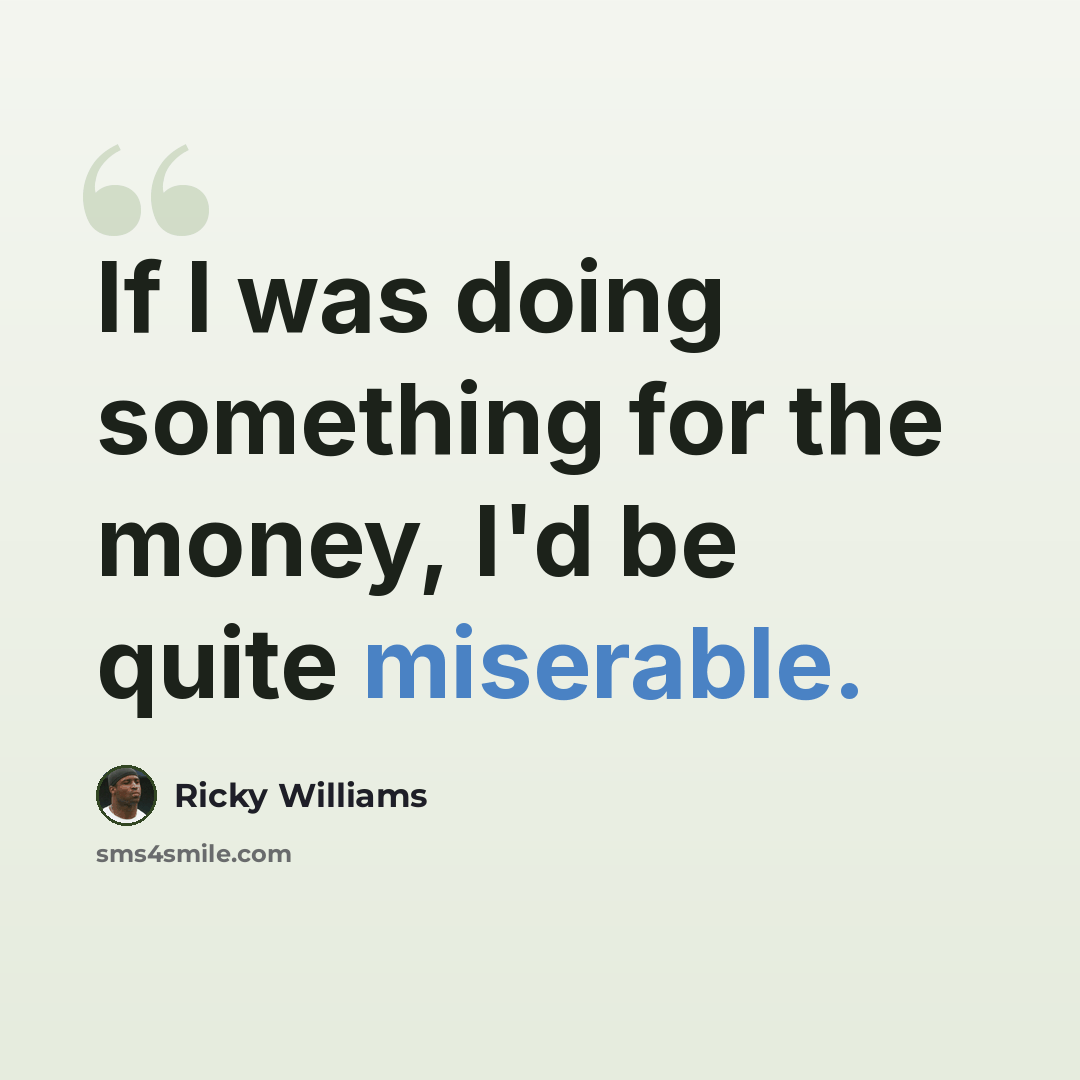 “If I was doing something for the money, I'd be quite miserable.” quote by Ricky Williams