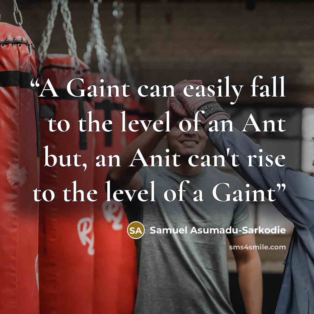 “A Gaint can easily fall to the level of an Ant but, an Anit can't rise to the level of a Gaint” quote by Samuel Asumadu-Sarkodie