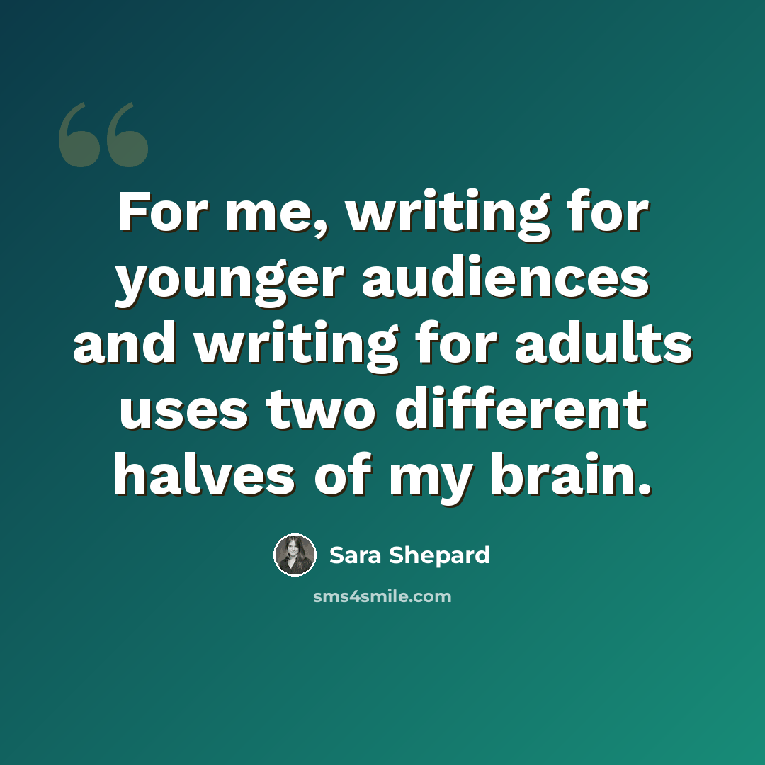 “For me, writing for younger audiences and writing for adults uses two different halves of my brain.” quote by Sara Shepard
