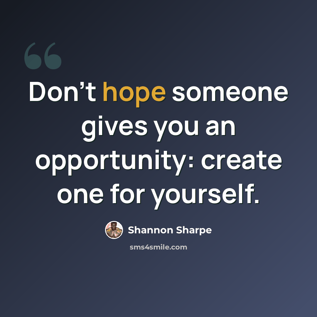 “Don't hope someone gives you an opportunity: create one for yourself.” quote by Shannon Sharpe