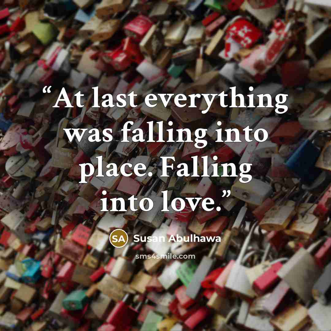 “At last everything was falling into place. Falling into love.” quote by Susan Abulhawa