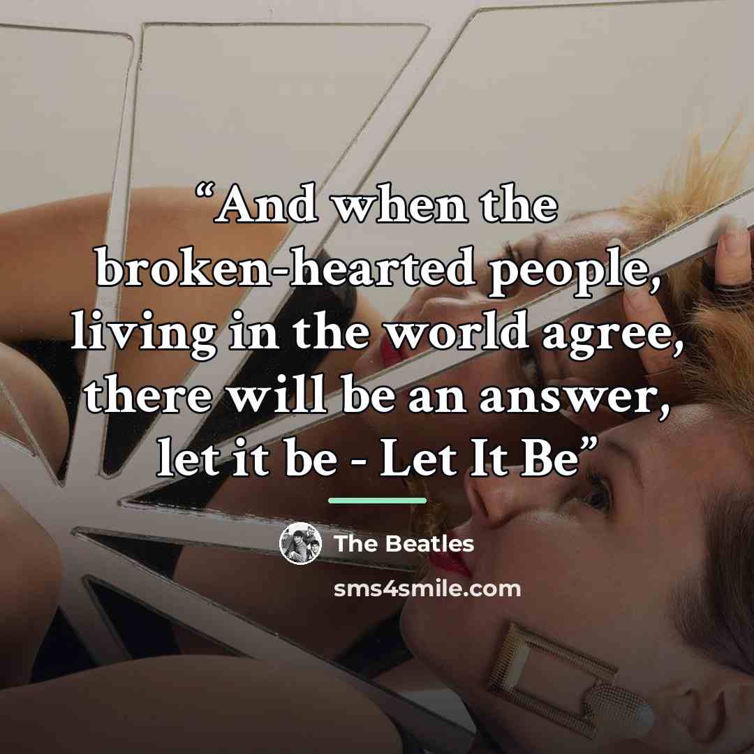 “And when the broken-hearted people, living in the world agree, there will be an answer, let it be - Let It Be” quote by The Beatles
