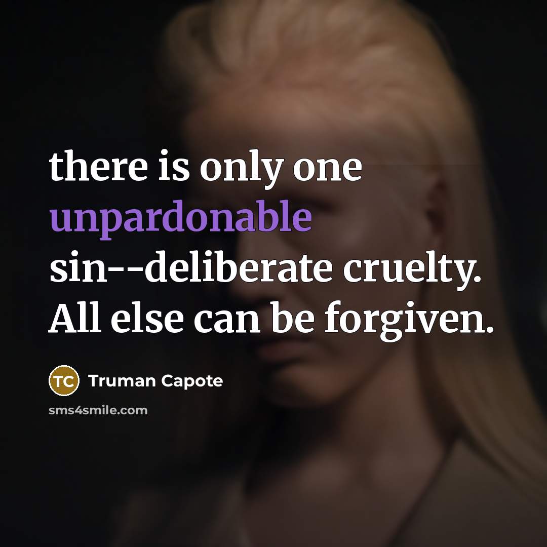 “there is only one unpardonable sin--deliberate cruelty. All else can be forgiven.” quote by Truman Capote