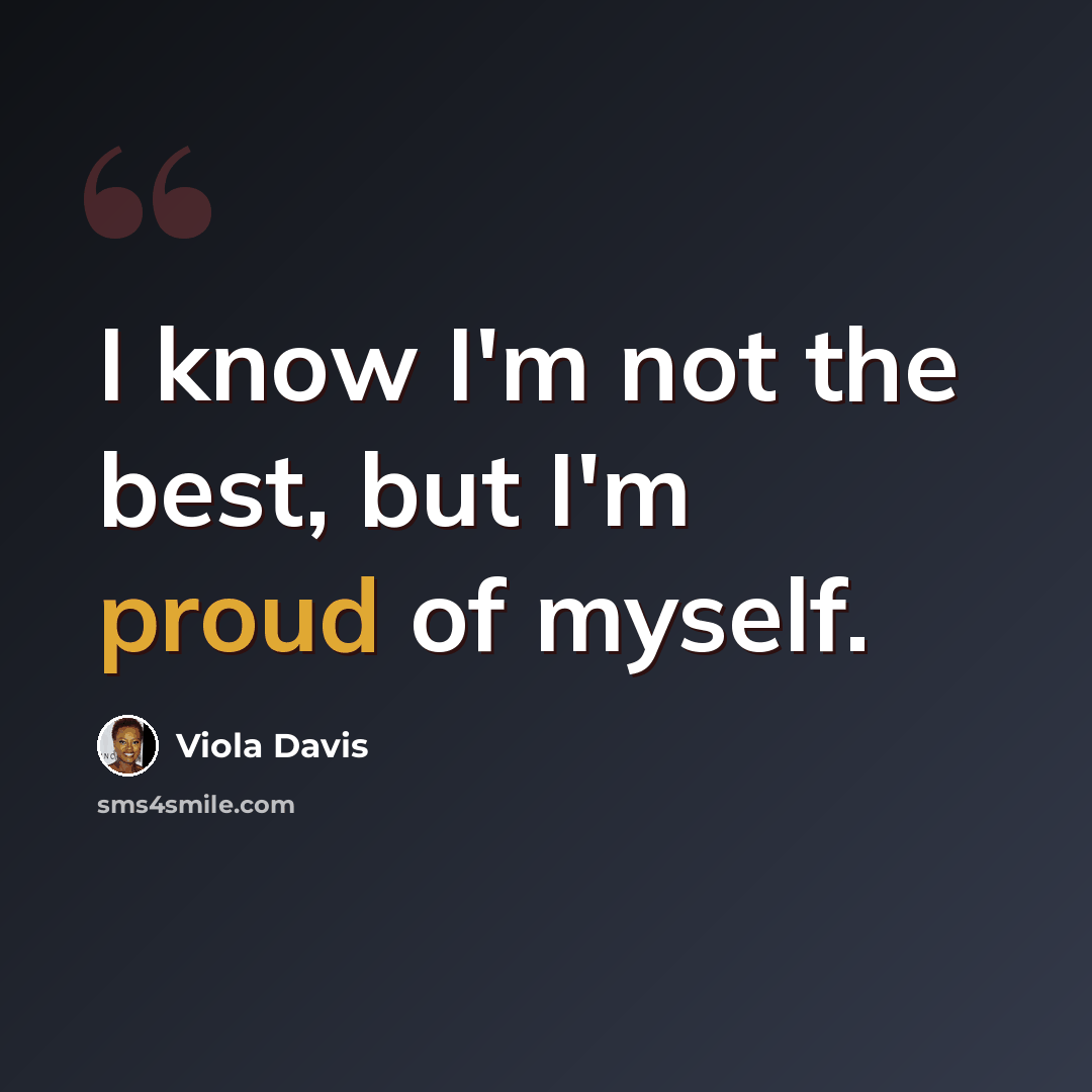 “I know I'm not the best, but I'm proud of myself.” quote by Viola Davis