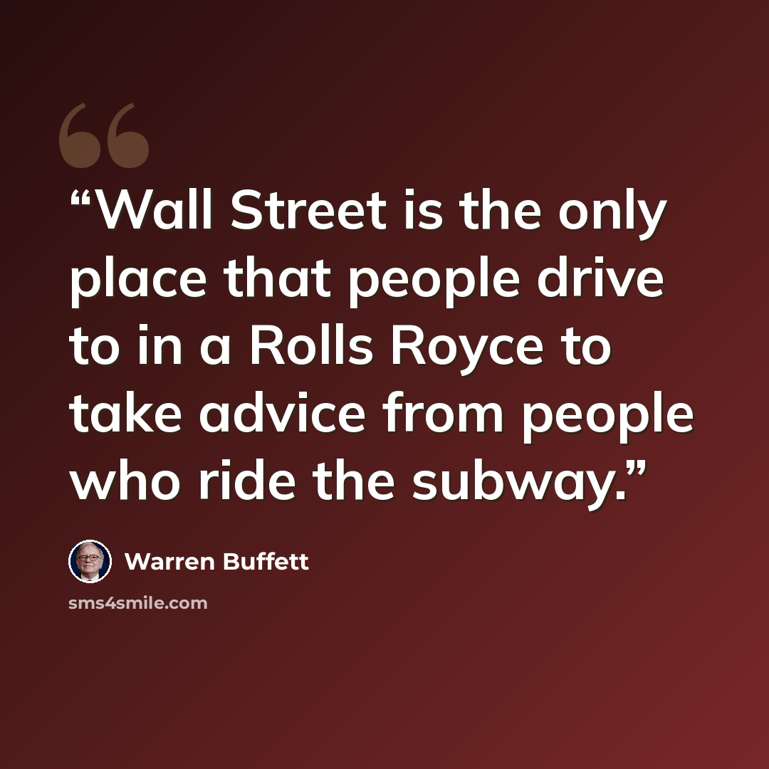 “Wall Street is the only place that people drive to in a Rolls Royce to take advice from people who ride the subway.” quote by Warren Buffett