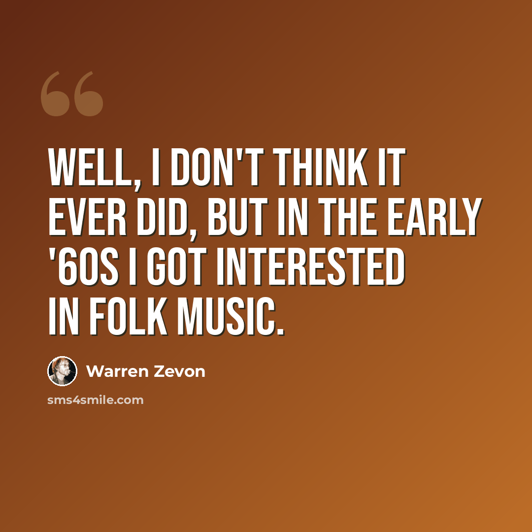 “Well, I don't think it ever did, but in the early '60s I got interested in folk music.” quote by Warren Zevon