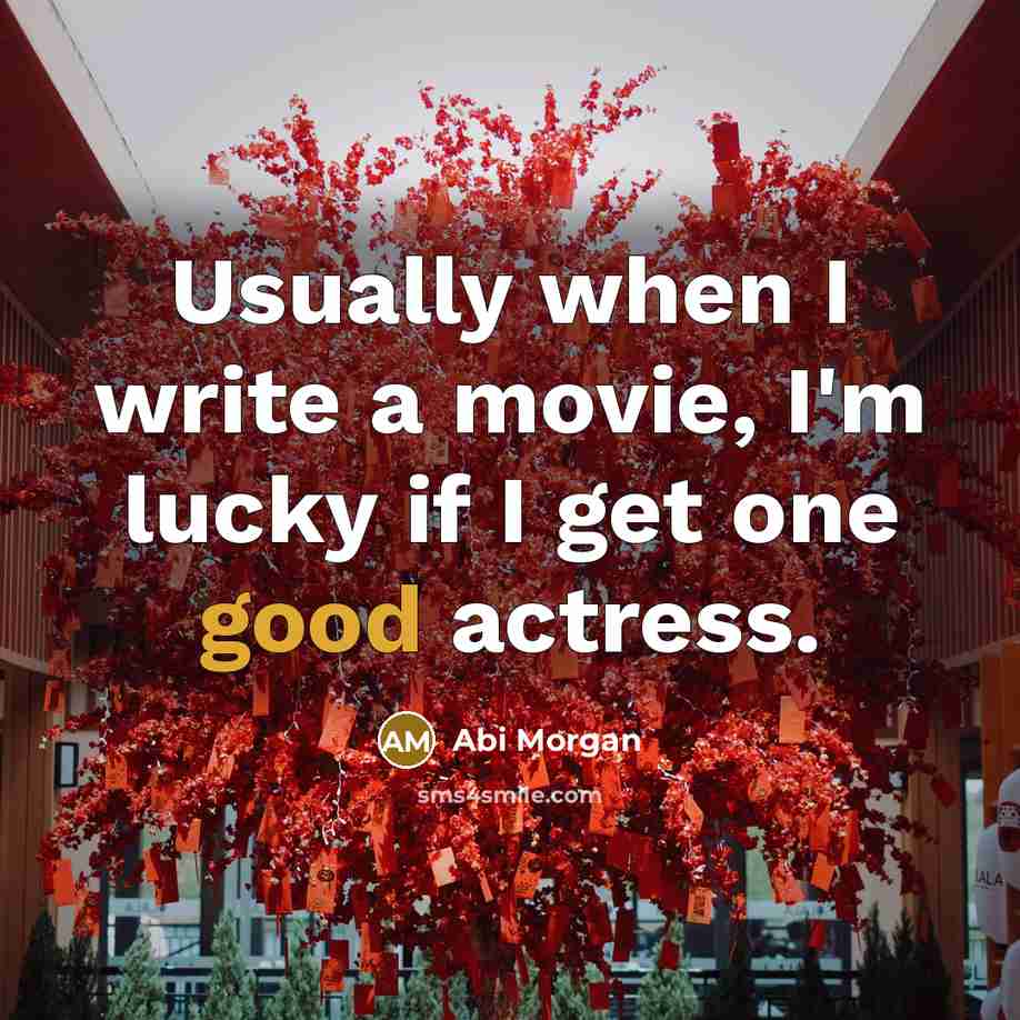 “Usually when I write a movie, I'm lucky if I get one good actress.” quote by Abi Morgan