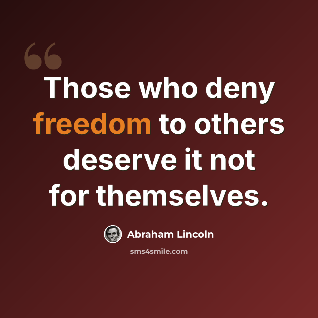 “Those who deny freedom to others deserve it not for themselves.” quote by Abraham Lincoln
