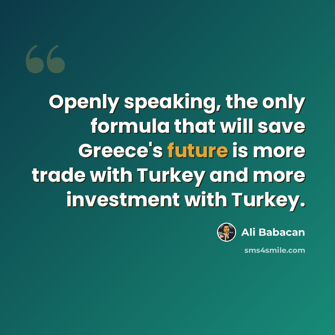 “Openly speaking, the only formula that will save Greece's future is more trade with Turkey and more investment with Turkey.” quote by Ali Babacan